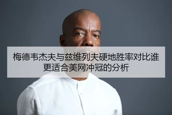 梅德韦杰夫与兹维列夫硬地胜率对比谁更适合美网冲冠的分析