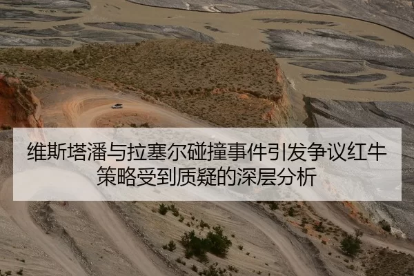 维斯塔潘与拉塞尔碰撞事件引发争议红牛策略受到质疑的深层分析