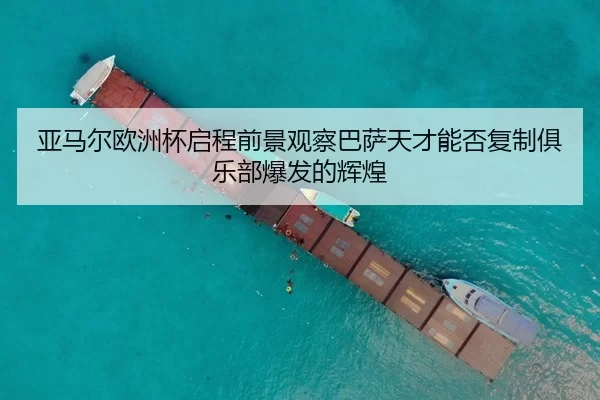 亚马尔欧洲杯启程前景观察巴萨天才能否复制俱乐部爆发的辉煌