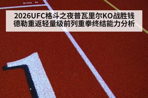 2026UFC格斗之夜普瓦里尔KO战胜钱德勒重返轻量级前列重拳终结能力分析