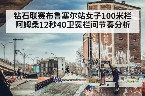 钻石联赛布鲁塞尔站女子100米栏阿姆桑12秒40卫冕栏间节奏分析 - xingkongyule
