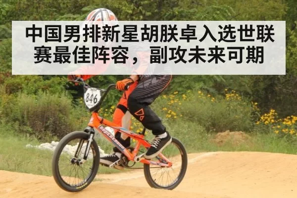 中国男排新星胡朕卓入选世联赛最佳阵容，副攻未来可期 - xingkongyule