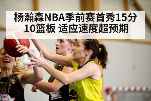 杨瀚森NBA季前赛首秀15分10篮板 适应速度超预期 - xingkongyule